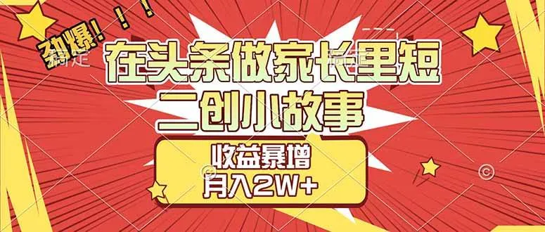 （17172期）【劲爆】在头条做家长里短二创小故事，收益暴增，月入2W+-副业吧