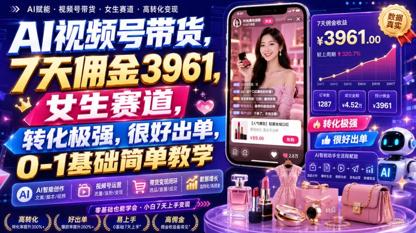 AI视频号带货,7天佣金3961,女生赛道,转化极强,很好出单,0-1基础简单教学-副业吧