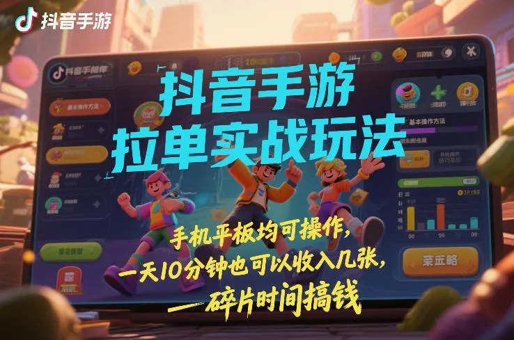 抖音手游拉单实战玩法，手机平板均可操作，一天10分钟也可以收入几张，碎片时间搞钱【揭秘】-副业吧