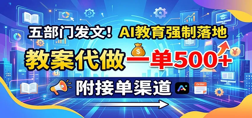 五部门发文!AI教育强制落地,教案代做一单500+,附接单渠道-副业吧