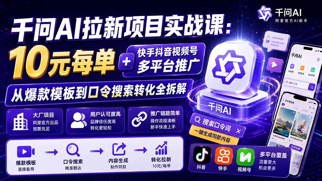 千问AI拉新项目实战课-更新0908：10元每单+快手抖音视频号多平台推广，从爆款模板到口令搜索转化全拆解-副业吧