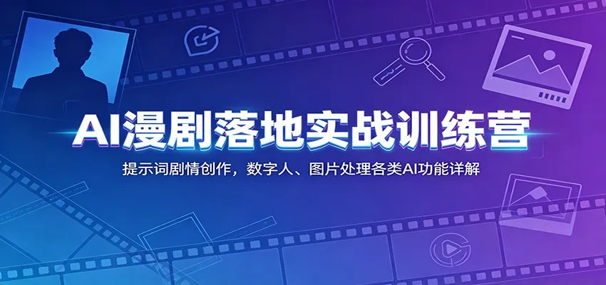 AI漫剧落地实战训练营:提示词剧情创作,数字人、图片处理各类AI功能详解-副业吧
