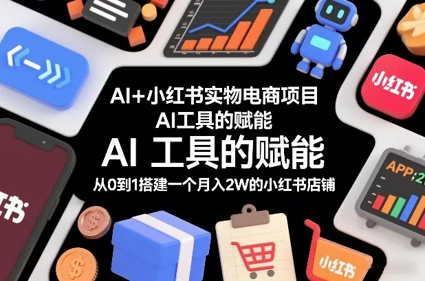 AI+小红书实物电商项目，AI工具的赋能，从0到1搭建一个月入2W的小红书店铺-副业吧