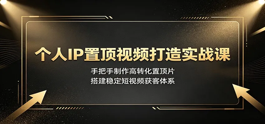 个人IP置顶视频打造实战课:手把手制作高转化置顶片,搭建稳定短视频获客体系-副业吧