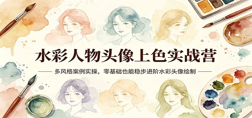 水彩人物头像上色实战营：多风格案例实操，零基础也能稳步进阶水彩头像绘制-副业吧