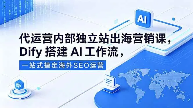 (18521期)代运营内部独立站出海营销课,Dify搭建AI工作流,一站式搞定海外SEO运营-副业吧