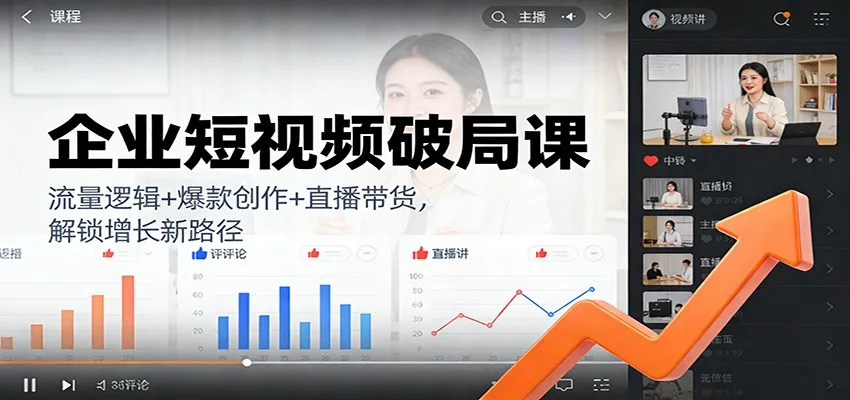 企业短视频破局课：流量逻辑+爆款创作+直播带货，解锁增长新路径-副业吧