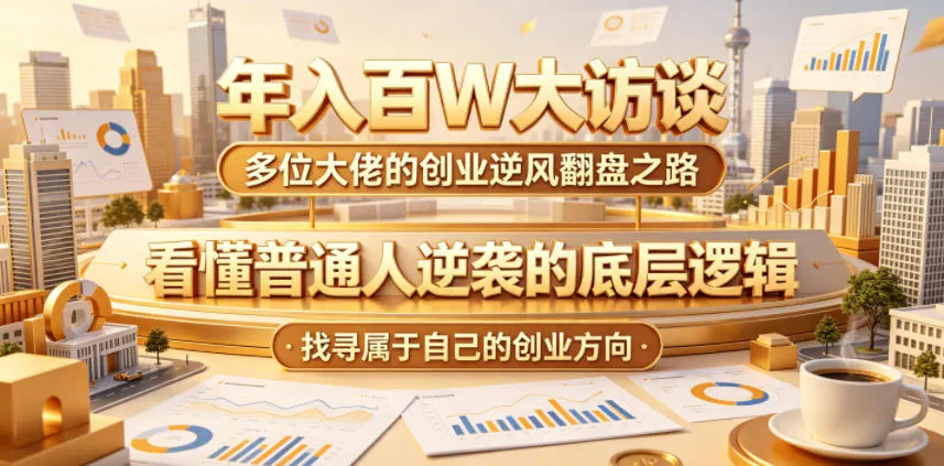 年入百W大访谈，多位大佬的创业逆风翻盘之路，看懂普通人逆袭的底层逻辑，找寻属于自己的创业方向-副业吧
