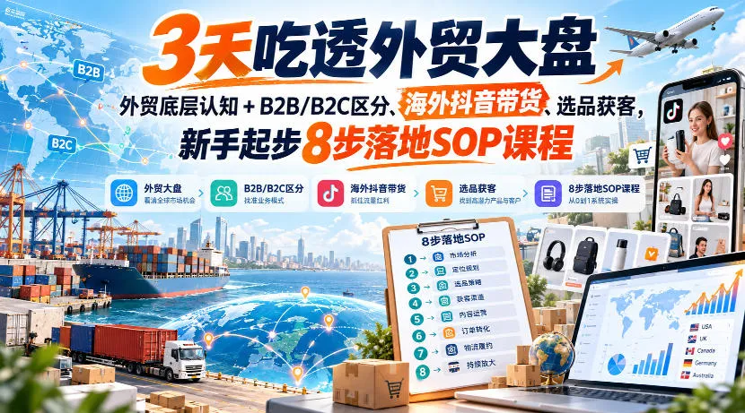 3天吃透外贸大盘,外贸底层认知+B2B/B2C区分、海外抖音带货、选品获客,新手起步8步落地SOP课程-副业吧