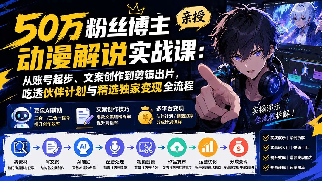 50万粉丝博主亲授动漫解说实战课:从账号起步、文案创作到剪辑出片,吃透伙伴计划与精选独家变现全流程-副业吧