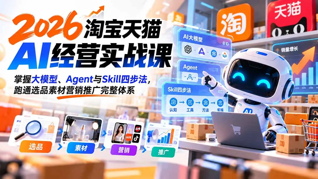 【无水印】2026淘宝天猫AI经营实战课：掌握大模型、Agent与Skill四步法，跑通选品素材营销推广完整体系-副业吧