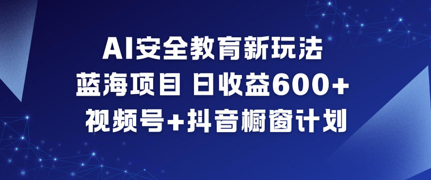 AI安全教育新玩法，蓝海项目，日收益6张+，视频号+抖音橱窗计划-副业吧
