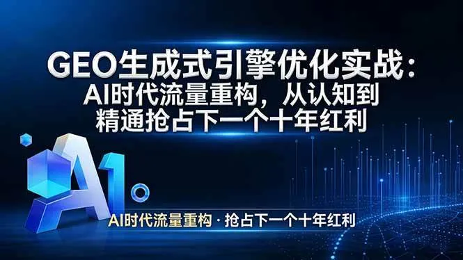 （17708期）GEO 生成式引擎优化实战：AI时代流量重构，从认知到精通抢占下一个十年红利-副业吧