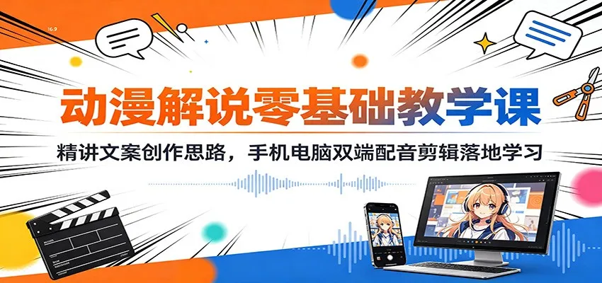动漫解说零基础教学课:精讲文案创作思路,手机电脑双端配音剪辑落地学习-副业吧