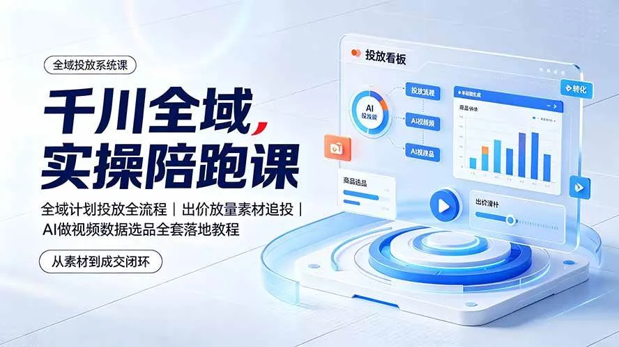 (19392期)千川全域实操陪跑课:全域计划投放全流程|出价放量素材追投|AI做视频数据选品全套落地教程-副业吧