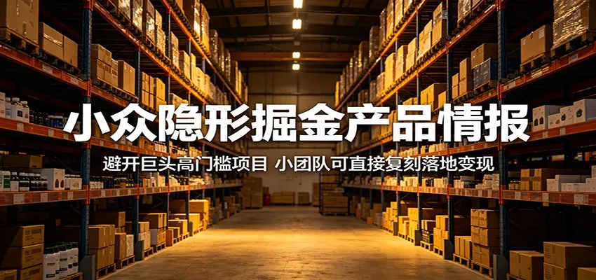 小众隐形掘金产品情报：避开巨头高门槛项目，小团队可直接复刻落地变现-副业吧