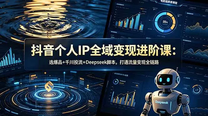 (18966期)抖音个人IP全域变现进阶课-更新26年6月:选爆品+千川投流+Deepseek脚本,打通流量变现全链路-副业吧
