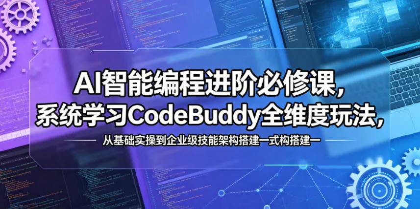 AI智能编程进阶必修课，系统学习CodeBuddy全维度玩法，从基础实操到企业级技能架构搭建一站式精通-副业吧