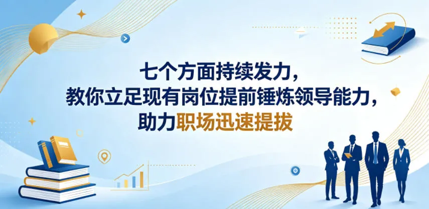 付费文章:七个方面持续发力,教你立足现有岗位提前锤炼领导能力,助力职场迅速提拔-副业吧