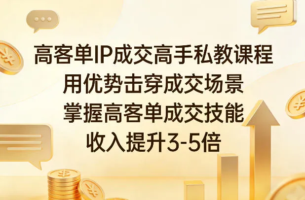 高客单IP成交高手私教课程，用优势击穿成交场景，掌握高客单成交技能，收入提升3-5倍-副业吧