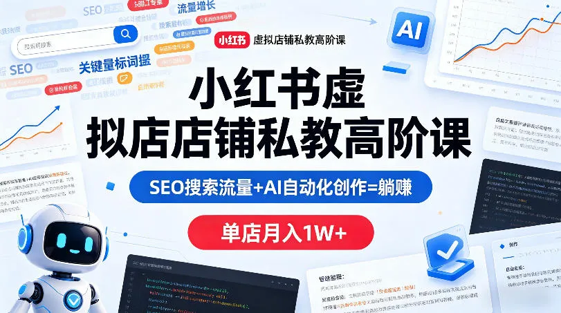 小红书虚拟店铺私教高阶课，SEO搜索流量+AI自动化创作=躺賺，单店月入1W+-副业吧