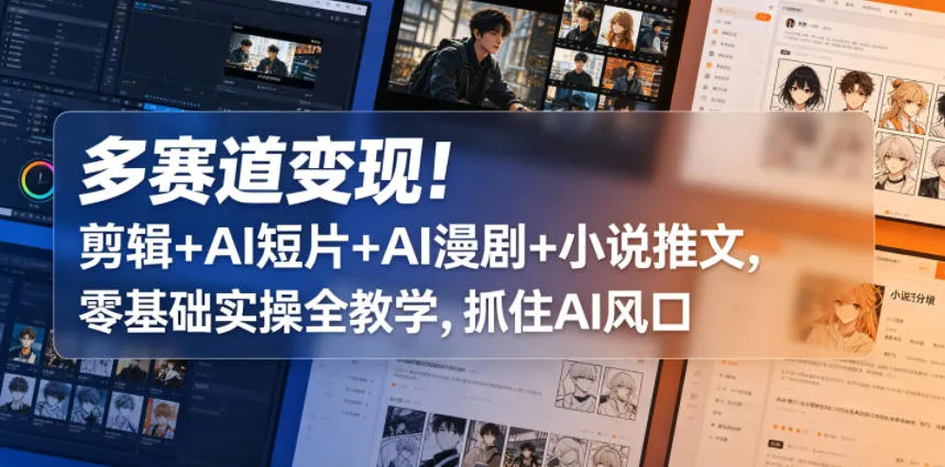 多赛道变现！剪辑+AI短片+AI漫剧+小说推文，零基础实操全教学，抓住AI风口-副业吧