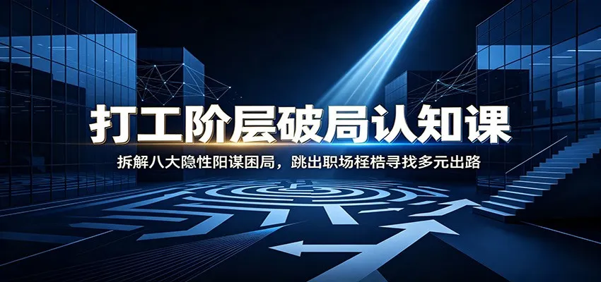打工阶层破局认知:拆解八大隐性阳谋困局,跳出职场桎梏寻找多元出路-副业吧
