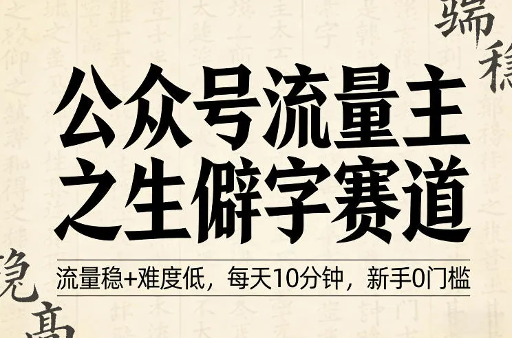公众号流量主之生僻字赛道，流量稳+难度低，每天10分钟，新手0门槛-副业吧