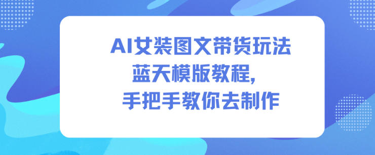 AI女装图文带货玩法蓝天模版教程,手把手教你去制作-副业吧