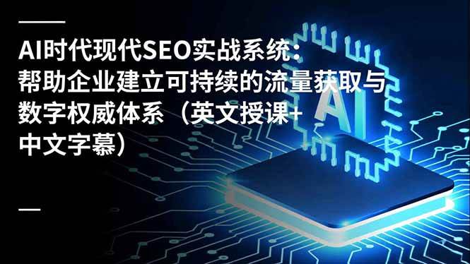 (16760期)AI时代现代SEO实战系统:帮助企业建立可持续的流量获取与数字权威体系(英文授课+中文字幕)-副业吧