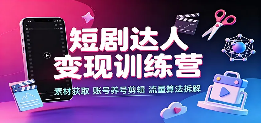 短剧达人变现训练营:素材获取,账号养号剪辑,流量算法拆解-副业吧