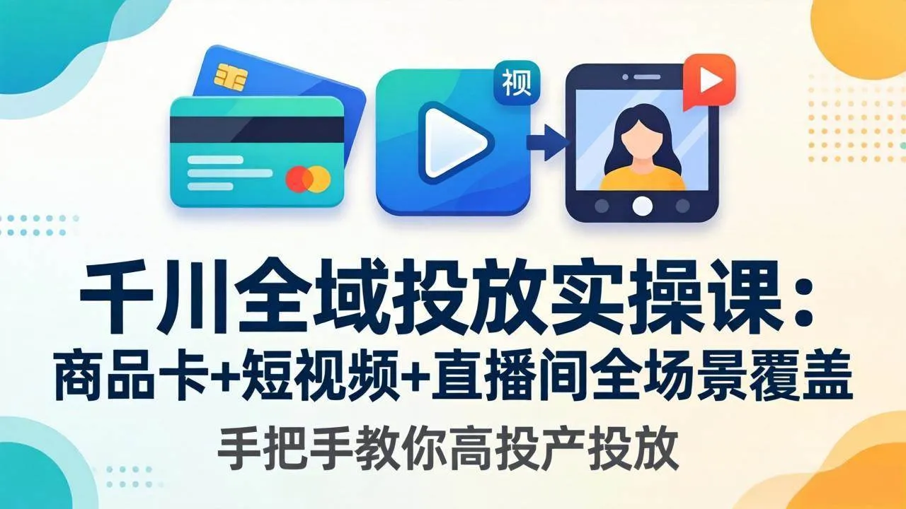 （18274期）千川全域投放实操课-更新4月30：商品卡+短视频+直播间全场景覆盖，手把手教你高投产投放-副业吧