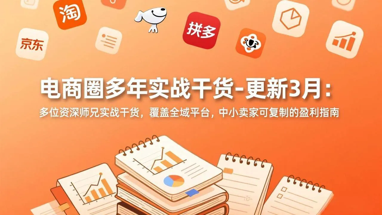 （17577期）电商圈多年实战干货-更新3月：多位资深师兄实战干货，覆盖全域平台，中小卖家可复制的盈利指南-副业吧
