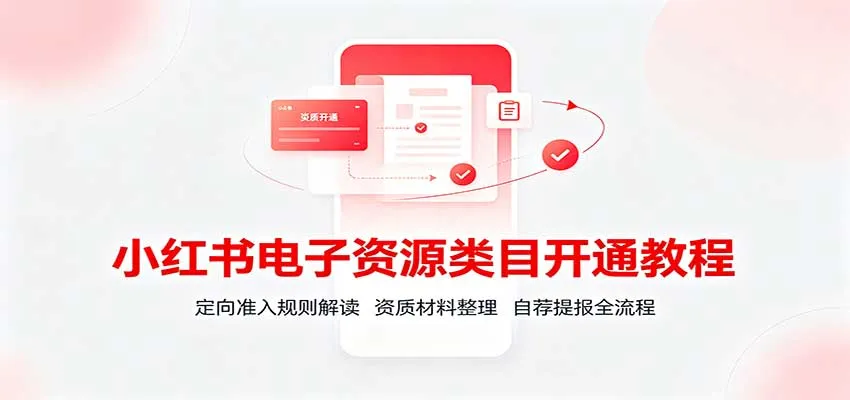 小红书电子资源类目开通教程:定向准入规则解读,资质材料整理,自荐提报全流程-副业吧