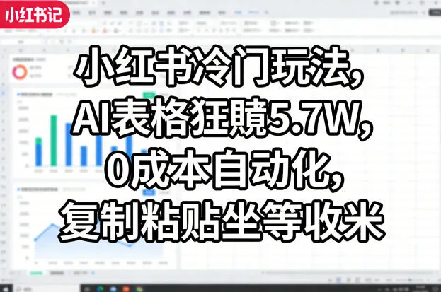小红书冷门玩法,AI表格狂賺5.7W,0成本自动化,复制粘贴坐等收米-副业吧