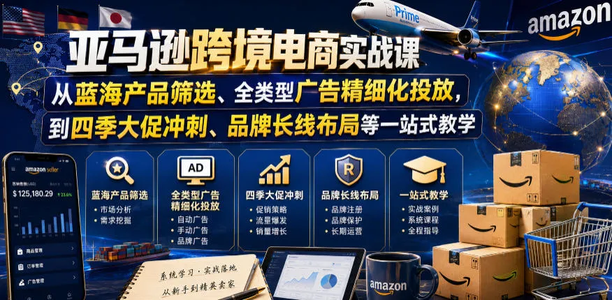 亚马逊跨境电商实战课,从蓝海产品筛选、全类型广告精细化投放,到四季大促冲刺、品牌长线布局等一站式教学(更新8月)-副业吧