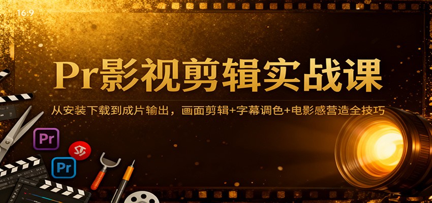 Pr影视剪辑实战课:从安装下载到成片输出,画面剪辑+字幕调色+电影感营造全技巧-副业吧