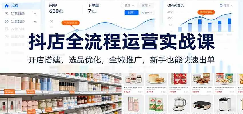 抖店全流程运营实战课：开店搭建，选品优化，全域推广，新手也能快速出单（更新）-副业吧