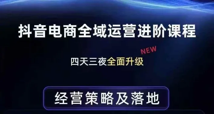 抖音电商全域运营进阶课程，经营策略及落地，全链路拆解直击底层逻辑-副业吧