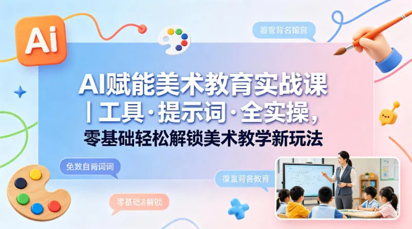 AI赋能美术教育实战课｜工具·提示词·全实操，零基础轻松解锁美术教学新玩法-副业吧