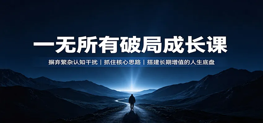 一无所有破局成长课:摒弃繁杂认知干扰,抓住核心思路,搭建长期增值的人生底盘-副业吧