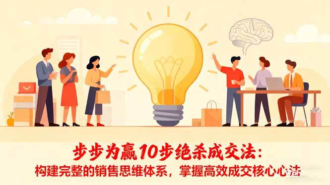 （16465期）步步为赢10步绝杀成交法：构建完整的销售思维体系，掌握高效成交核心心法-副业吧