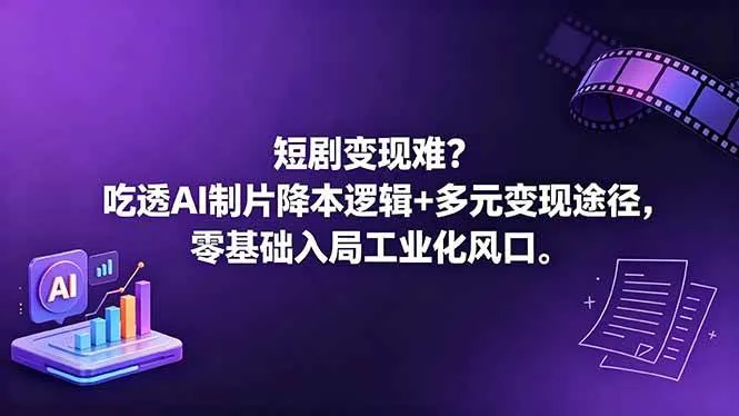 (18539期)短剧变现难?吃透AI制片降本逻辑+多元变现途径,零基础入局工业化风口-副业吧