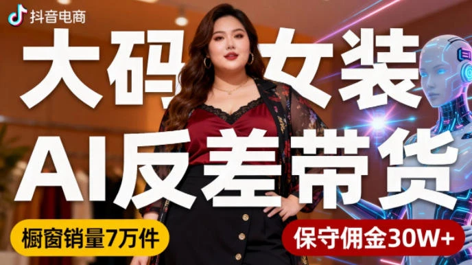 抖音小众赛道，大码女装AI反差带货，不用直播，每天6条作品，橱窗卖7万件，保守佣金30W+-副业吧