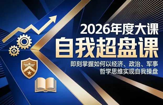 2026年度大课《自我超盘课》，即刻掌握如何以经济、政治、军事、哲学思维实现自我操盘-副业吧