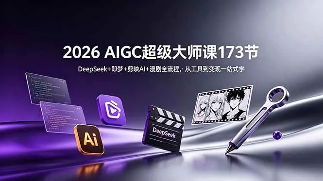 (18975期)2026 AIGC超级大师课173节:DeepSeek+即梦+剪映AI+漫剧全流程,从工具到变现一站式学-副业吧