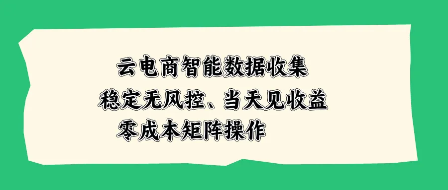 云电商智能数据收集,稳定无风控,当天见收益,零成本矩阵操作-副业吧