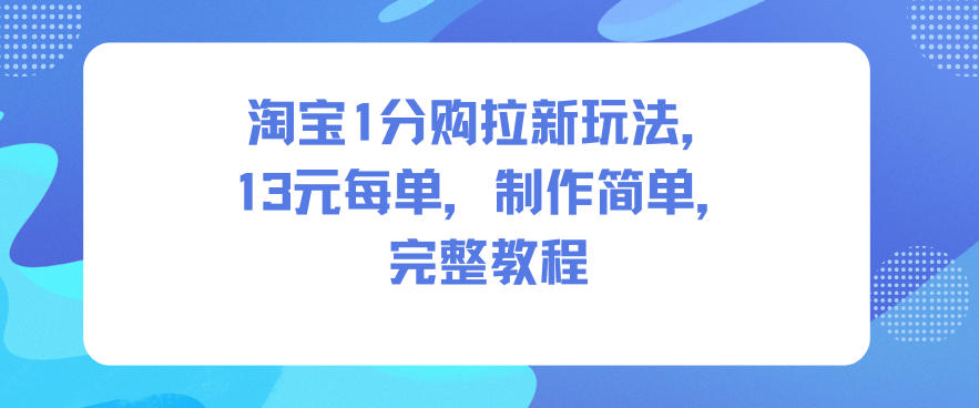 淘宝1分购拉新玩法,13米每单,制作简单,完整教程-副业吧