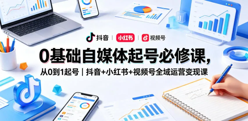 0基础自媒体起号必修课,从0到1起号|抖音+小红书+视频号全域运营变现课-副业吧