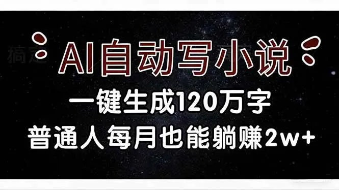 （17372期）AI自动写小说，一键生成120万字，普通人每月也能躺赚2w+-副业吧